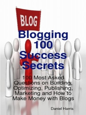 cover image of Blogging 100 Success Secrets - 100 Most Asked Questions on Building, Optimizing, Publishing, Marketing and How to Make Money with Blogs